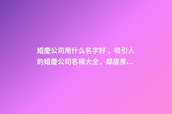 婚慶公司用什么名字好，吸引人的婚慶公司名稱大全，鄰居羨慕不已-第1張-公司起名-玄機派